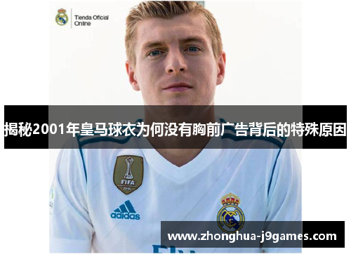 揭秘2001年皇马球衣为何没有胸前广告背后的特殊原因 揭秘2001年皇马球衣为何没有胸前广告背后的特殊原因