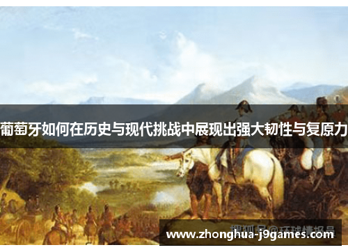 葡萄牙如何在历史与现代挑战中展现出强大韧性与复原力