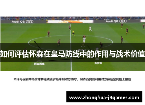 如何评估怀森在皇马防线中的作用与战术价值