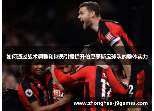 如何通过战术调整和球员引援提升伯恩茅斯足球队的整体实力