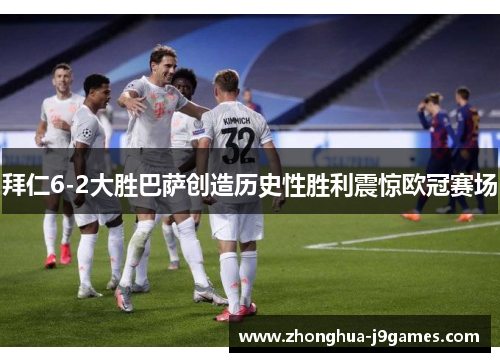 拜仁6-2大胜巴萨创造历史性胜利震惊欧冠赛场 拜仁6-2大胜巴萨创造历史性胜利震惊欧冠赛场