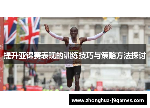 提升亚锦赛表现的训练技巧与策略方法探讨 提升亚锦赛表现的训练技巧与策略方法探讨