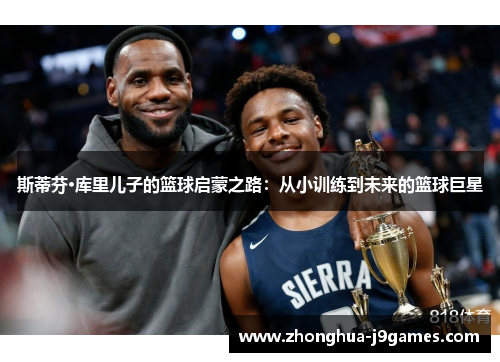 斯蒂芬·库里儿子的篮球启蒙之路：从小训练到未来的篮球巨星
