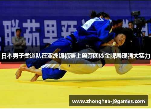 日本男子柔道队在亚洲锦标赛上勇夺团体金牌展现强大实力