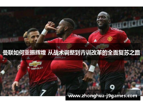 曼联如何重振辉煌 从战术调整到青训改革的全面复苏之路