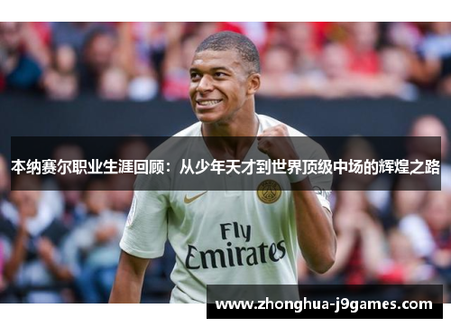 本纳赛尔职业生涯回顾：从少年天才到世界顶级中场的辉煌之路