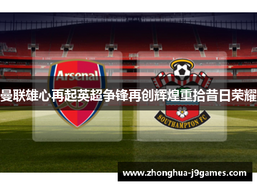 曼联雄心再起英超争锋再创辉煌重拾昔日荣耀