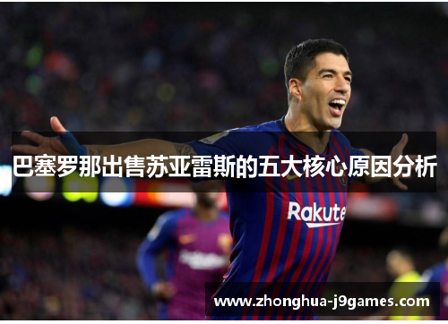 巴塞罗那出售苏亚雷斯的五大核心原因分析 巴塞罗那出售苏亚雷斯的五大核心原因分析