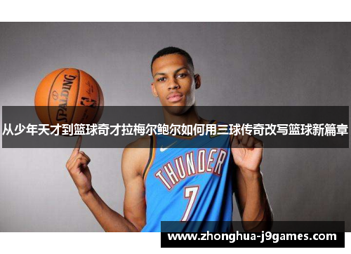 从少年天才到篮球奇才拉梅尔鲍尔如何用三球传奇改写篮球新篇章