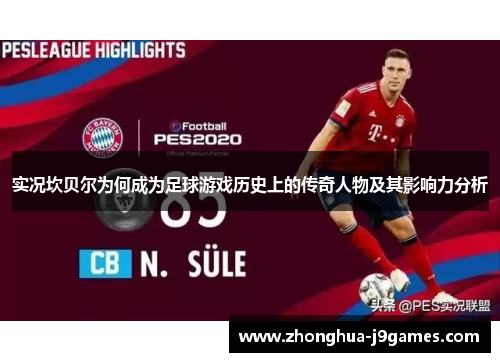 实况坎贝尔为何成为足球游戏历史上的传奇人物及其影响力分析 实况坎贝尔为何成为足球游戏历史上的传奇人物及其影响力分析