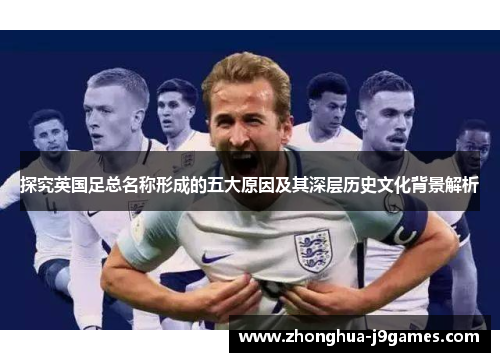 探究英国足总名称形成的五大原因及其深层历史文化背景解析 探究英国足总名称形成的五大原因及其深层历史文化背景解析