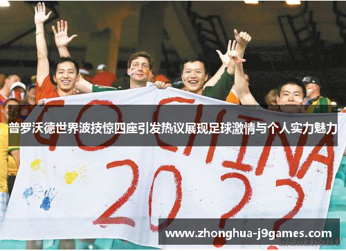 普罗沃德世界波技惊四座引发热议展现足球激情与个人实力魅力 普罗沃德世界波技惊四座引发热议展现足球激情与个人实力魅力