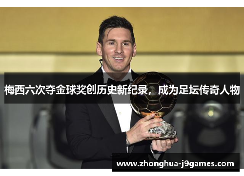 梅西六次夺金球奖创历史新纪录,成为足坛传奇人物 梅西六次夺金球奖创历史新纪录,成为足坛传奇人物