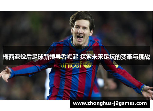 梅西退役后足球新领导者崛起 探索未来足坛的变革与挑战