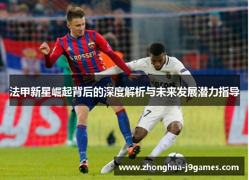 法甲新星崛起背后的深度解析与未来发展潜力指导