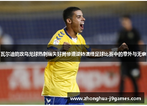 瓦尔迪助攻乌龙球热刺痛失好局惨遭逆转演绎足球比赛中的意外与无奈