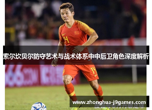索尔坎贝尔防守艺术与战术体系中中后卫角色深度解析