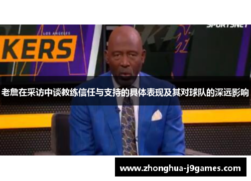 老詹在采访中谈教练信任与支持的具体表现及其对球队的深远影响