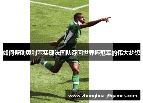 如何帮助奥利塞实现法国队夺回世界杯冠军的伟大梦想