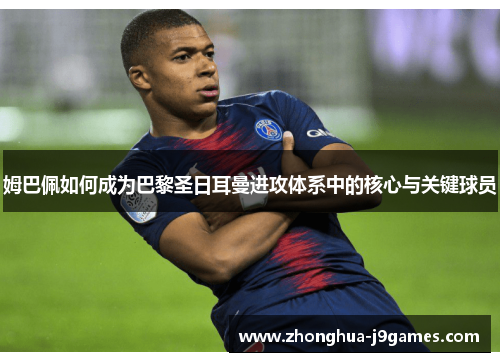 姆巴佩如何成为巴黎圣日耳曼进攻体系中的核心与关键球员