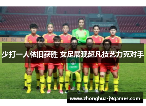 少打一人依旧获胜 女足展现超凡技艺力克对手