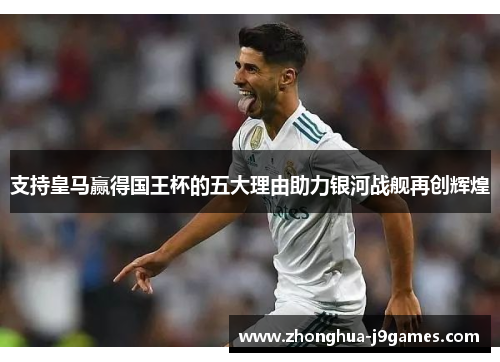 支持皇马赢得国王杯的五大理由助力银河战舰再创辉煌