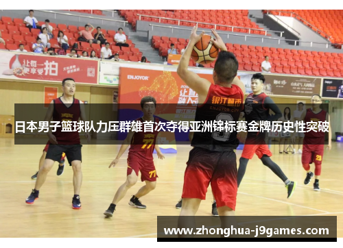 日本男子篮球队力压群雄首次夺得亚洲锦标赛金牌历史性突破
