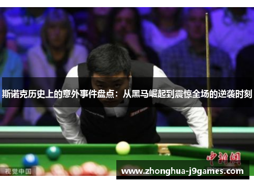 斯诺克历史上的意外事件盘点：从黑马崛起到震惊全场的逆袭时刻