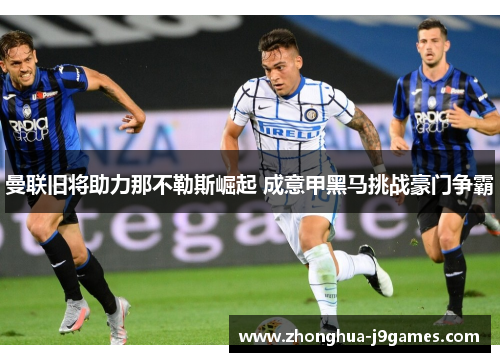 曼联旧将助力那不勒斯崛起 成意甲黑马挑战豪门争霸