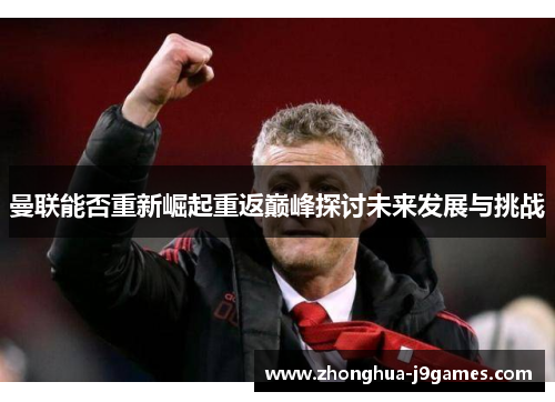 曼联能否重新崛起重返巅峰探讨未来发展与挑战