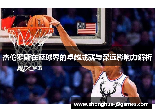 杰伦罗斯在篮球界的卓越成就与深远影响力解析