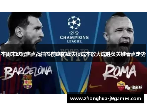 本周末欧冠焦点战抽签前瞻防线失误成本放大成胜负关键看点走势