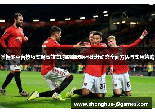 掌握多平台技巧实现高效实时跟踪欧联杯比分动态全面方法与实用策略