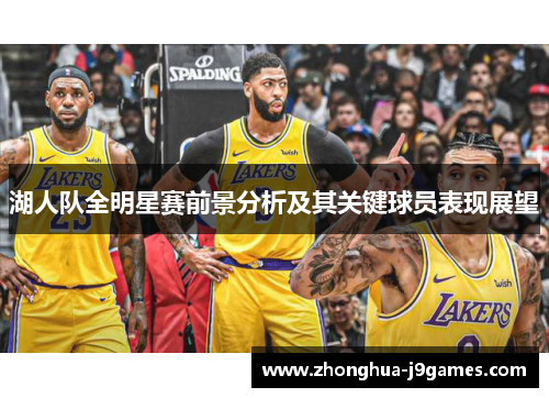 湖人队全明星赛前景分析及其关键球员表现展望 湖人队全明星赛前景分析及其关键球员表现展望