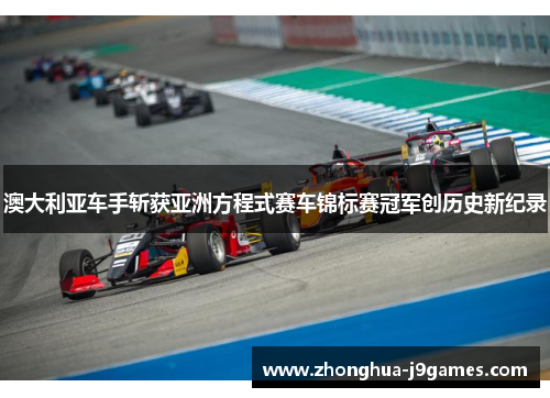 澳大利亚车手斩获亚洲方程式赛车锦标赛冠军创历史新纪录 澳大利亚车手斩获亚洲方程式赛车锦标赛冠军创历史新纪录