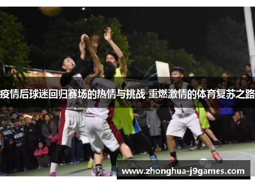 疫情后球迷回归赛场的热情与挑战 重燃激情的体育复苏之路 疫情后球迷回归赛场的热情与挑战 重燃激情的体育复苏之路