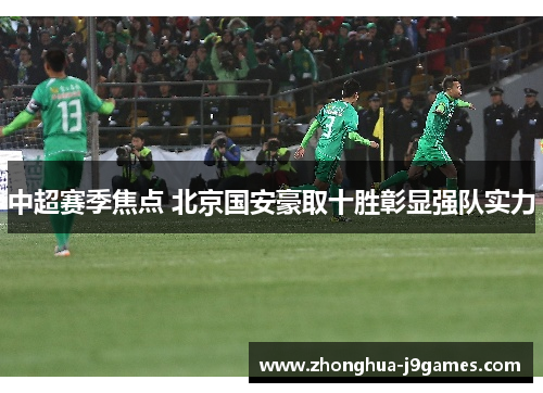 中超赛季焦点 北京国安豪取十胜彰显强队实力