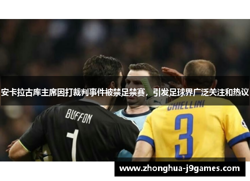 安卡拉古库主席因打裁判事件被禁足禁赛,引发足球界广泛关注和热议 安卡拉古库主席因打裁判事件被禁足禁赛,引发足球界广泛关注和热议