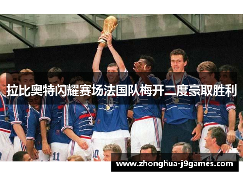 拉比奥特闪耀赛场法国队梅开二度豪取胜利