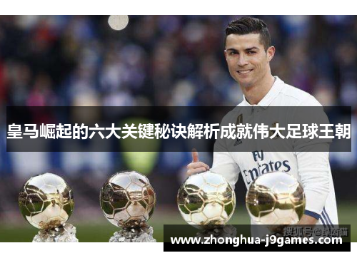 皇马崛起的六大关键秘诀解析成就伟大足球王朝 皇马崛起的六大关键秘诀解析成就伟大足球王朝