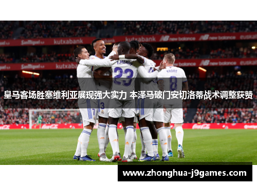 皇马客场胜塞维利亚展现强大实力 本泽马破门安切洛蒂战术调整获赞 皇马客场胜塞维利亚展现强大实力 本泽马破门安切洛蒂战术调整获赞