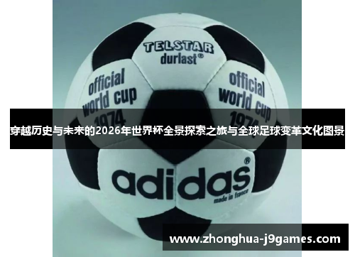 穿越历史与未来的2026年世界杯全景探索之旅与全球足球变革文化图景