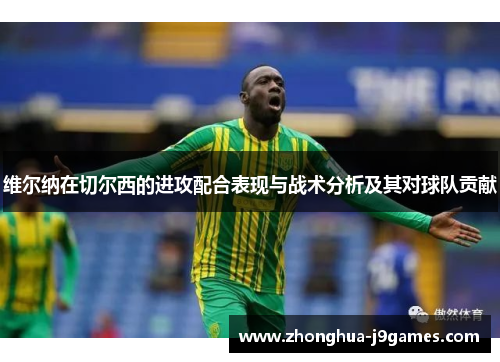 维尔纳在切尔西的进攻配合表现与战术分析及其对球队贡献