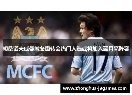 胡桑诺夫成曼城冬窗转会热门人选或将加入蓝月亮阵容