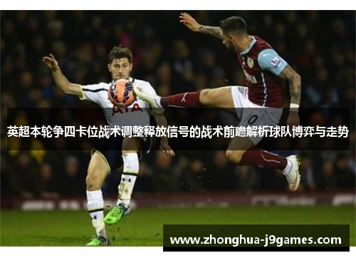 英超本轮争四卡位战术调整释放信号的战术前瞻解析球队博弈与走势
