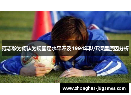 范志毅为何认为现国足水平不及1994年队伍深层原因分析