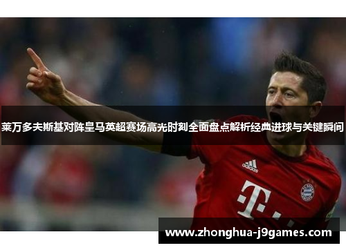 莱万多夫斯基对阵皇马英超赛场高光时刻全面盘点解析经典进球与关键瞬间