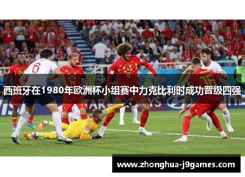 西班牙在1980年欧洲杯小组赛中力克比利时成功晋级四强