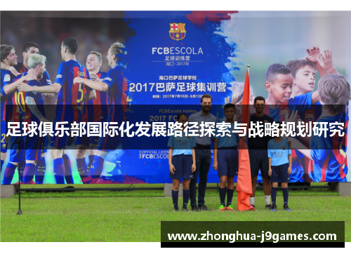 足球俱乐部国际化发展路径探索与战略规划研究 足球俱乐部国际化发展路径探索与战略规划研究