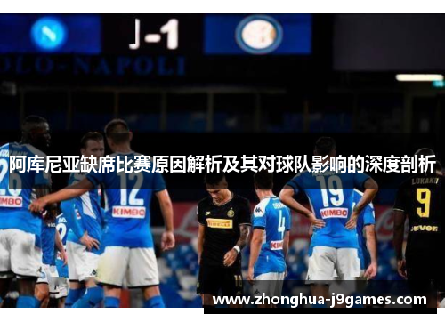 阿库尼亚缺席比赛原因解析及其对球队影响的深度剖析 阿库尼亚缺席比赛原因解析及其对球队影响的深度剖析